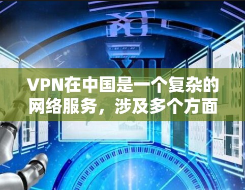 VPN在中国是一个复杂的网络服务，涉及多个方面，包括技术、法律和用户选择。以下是关于VPN在中国及其在VPN手游中的应用的详细分析