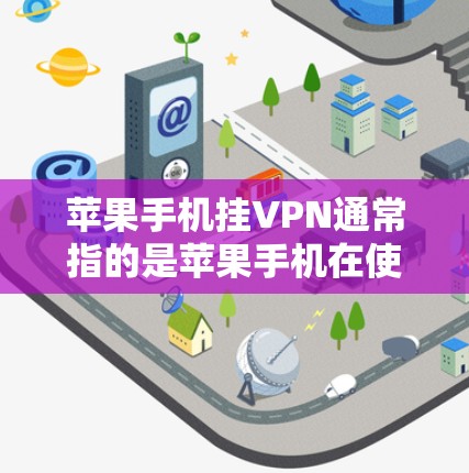苹果手机挂VPN通常指的是苹果手机在使用网络时出现无法正常连接或连接不畅的问题。这种情况下，苹果手机可能无法直接连接到互联网，或者出现网络不稳定的情况。以下是可能的原因和解决方法