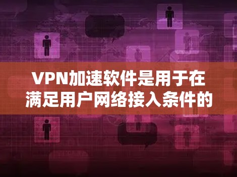VPN加速软件是用于在满足用户网络接入条件的前提下,优化VPN连接,提升带宽使用效率的工具。这些软件通常包括 VPN加速软件是用于在满足用户网络接入条件的前提下,优化VPN连接,提升带宽使用效率的工具。这些软件通常包括