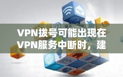 VPN拔号可能出现在VPN服务中断时,建议以下步骤操作 VPN拔号可能出现在VPN服务中断时,建议以下步骤操作