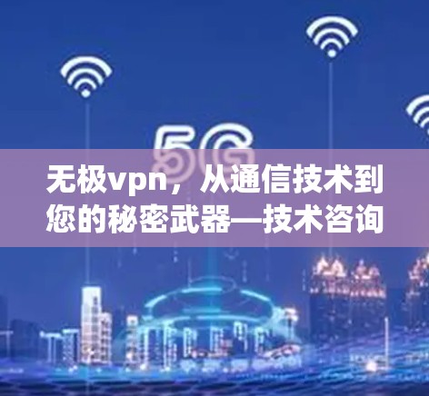 无极vpn，从通信技术到您的秘密武器—技术咨询专家推荐