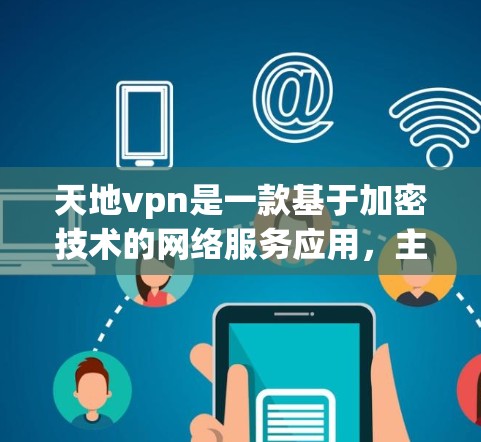 天地vpn是一款基于加密技术的网络服务应用，主要功能包括加密和解密、数据分析、安全 encrypt以及低延迟加密，旨在为用户提供在网络安全方面提供更好的保护。以下是关于天地vpn的详细介绍