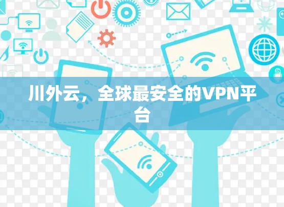川外云,全球最安全的VPN平台 川外云,全球最安全的VPN平台