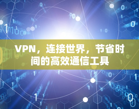 VPN，连接世界，节省时间的高效通信工具