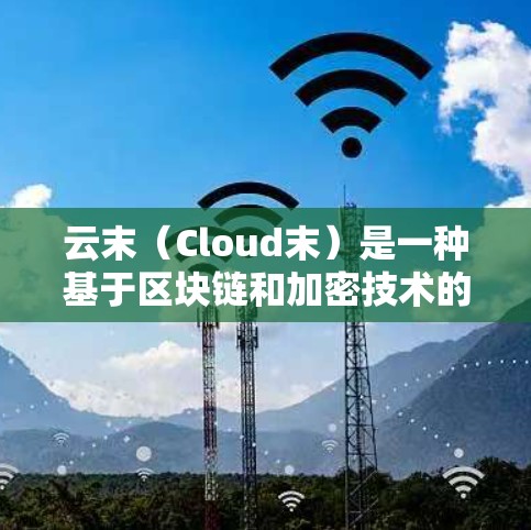 云末（Cloud末）是一种基于区块链和加密技术的VPN扩展，旨在提供更安全、便捷和高效的网络访问解决方案。以下是对云末的详细介绍