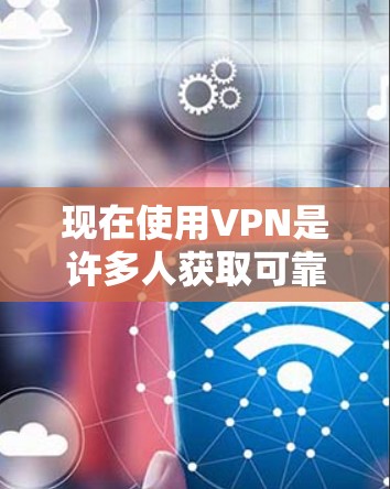现在使用VPN是许多人获取可靠、安全的网络服务的重要手段。以下是几种常用的VPN服务 现在使用VPN是许多人获取可靠、安全的网络服务的重要手段。以下是几种常用的VPN服务