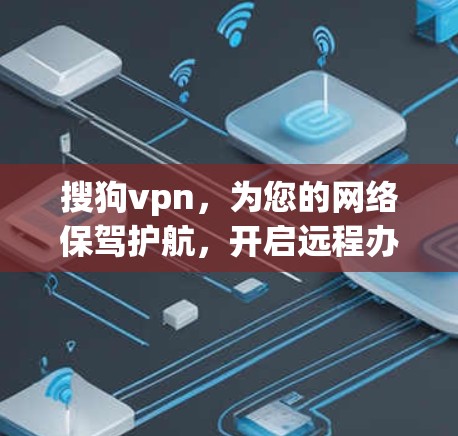搜狗vpn,为您的网络保驾护航,开启远程办公新方式 搜狗vpn,为您的网络保驾护航,开启远程办公新方式