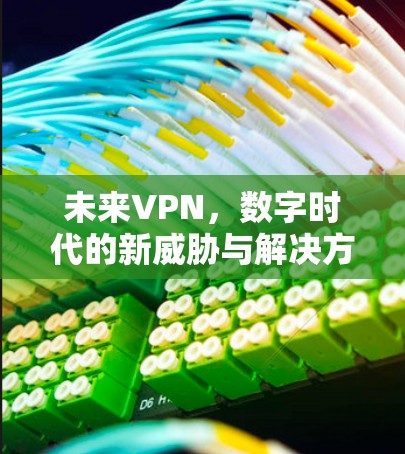 未来VPN，数字时代的新威胁与解决方案