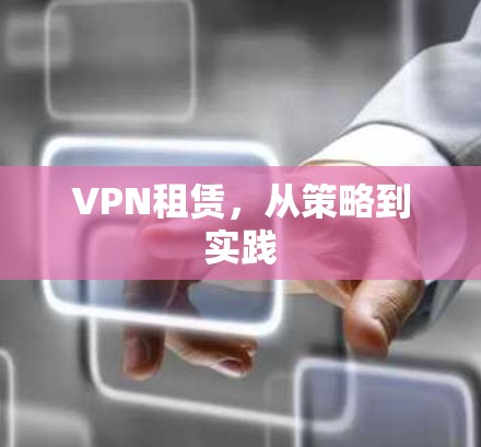 VPN租赁，从策略到实践