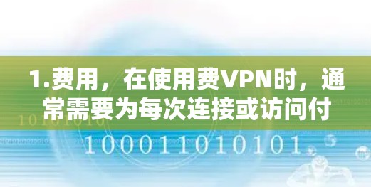 1.费用,在使用费VPN时,通常需要为每次连接或访问付费 1.费用,在使用费VPN时,通常需要为每次连接或访问付费