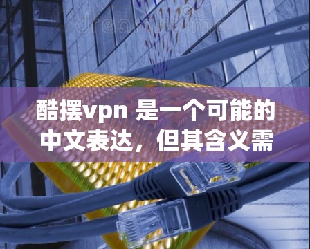 酷摆vpn 是一个可能的中文表达，但其含义需要更多的上下文来明确。以下是几个可能的解释