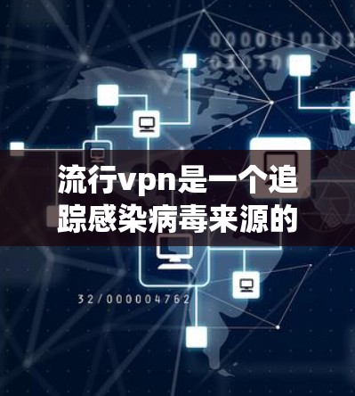 流行vpn是一个追踪感染病毒来源的工具，通过手机芯片和摄像头实时监控设备，帮助用户了解自己感染的病毒类型，避免感染新的病毒，确保健康状况透明。以下是详细的使用步骤和注意事项