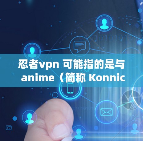 忍者vpn 可能指的是与 anime(简称 Konnichiwa 或 忍者)相关的 VPN 服务,这些服务通常用于提供安全、流畅的观看体验。以下是关于 VPN 服务的一些关键点 忍者vpn 可能指的是与 anime(简称 Konnichiwa 或 忍者)相关的 VPN 服务,这些服务通常用于提供安全、流畅的观看体验。以下是关于 VPN 服务的一些关键点