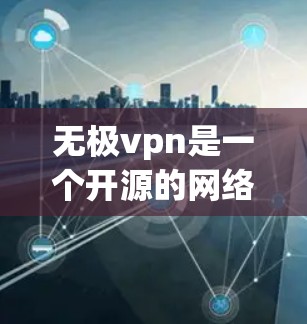 无极vpn是一个开源的网络VPN软件，适合个人用户使用。以下是使用无极vpn的步骤