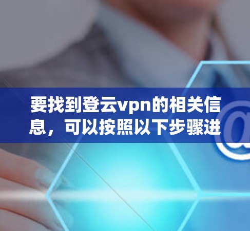 要找到登云vpn的相关信息，可以按照以下步骤进行