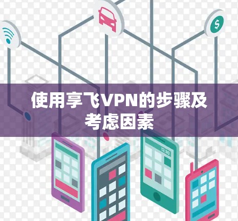 使用享飞VPN的步骤及考虑因素 使用享飞VPN的步骤及考虑因素