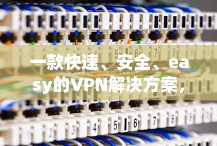 一款快速、安全、easy的VPN解决方案,帮你轻松保护你的数据 一款快速、安全、easy的VPN解决方案,帮你轻松保护你的数据
