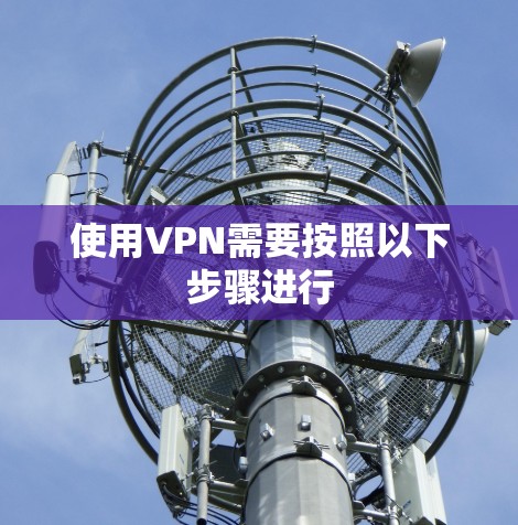 使用VPN需要按照以下步骤进行 使用VPN需要按照以下步骤进行