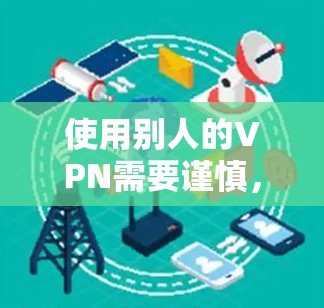 使用别人的VPN需要谨慎,因为这可能涉及到协议泄露或被滥用的风险。以下是建议的步骤,帮助你安全地使用别人的VPN 使用别人的VPN需要谨慎,因为这可能涉及到协议泄露或被滥用的风险。以下是建议的步骤,帮助你安全地使用别人的VPN