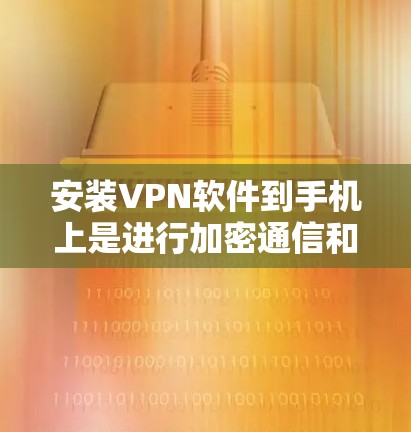 安装VPN软件到手机上是进行加密通信和远程访问的重要步骤。以下是一步到位的安装指南