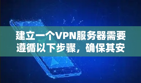 建立一个VPN服务器需要遵循以下步骤，确保其安全可靠且功能完善
