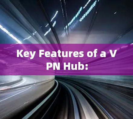 Key Features of a VPN Hub: Key Features of a VPN Hub: