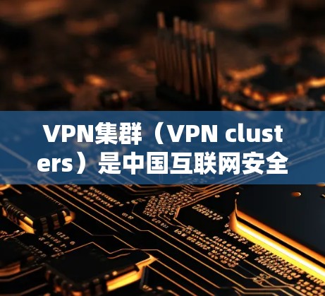 VPN集群(VPN clusters)是中国互联网安全中一个重要概念,主要用于管理虚拟网络,连接多个物理VPN服务器和用户。以下是关于VPN集群的详细信息 VPN集群(VPN clusters)是中国互联网安全中一个重要概念,主要用于管理虚拟网络,连接多个物理VPN服务器和用户。以下是关于VPN集群的详细信息
