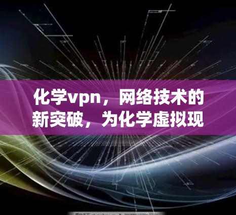化学vpn，网络技术的新突破，为化学虚拟现实开辟新可能