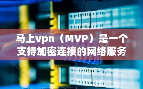 马上vpn(MVP)是一个支持加密连接的网络服务,主要针对在线访问和加密通信需求设计。以下是关于马上vpn的详细信息 马上vpn(MVP)是一个支持加密连接的网络服务,主要针对在线访问和加密通信需求设计。以下是关于马上vpn的详细信息