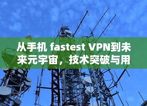 从手机 fastest VPN到未来元宇宙，技术突破与用户体验的革新