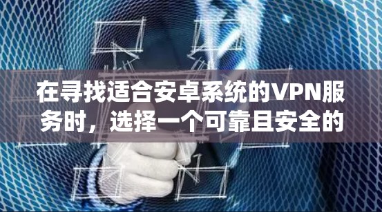 在寻找适合安卓系统的VPN服务时，选择一个可靠且安全的解决方案至关重要。以下是一些常见的安卓VPN服务推荐，供您参考