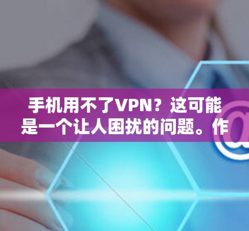 手机用不了VPN?这可能是一个让人困扰的问题。作为通信工程师,我来为你提供一个详细的解决方案,帮助你解决这个问题 手机用不了VPN?这可能是一个让人困扰的问题。作为通信工程师,我来为你提供一个详细的解决方案,帮助你解决这个问题