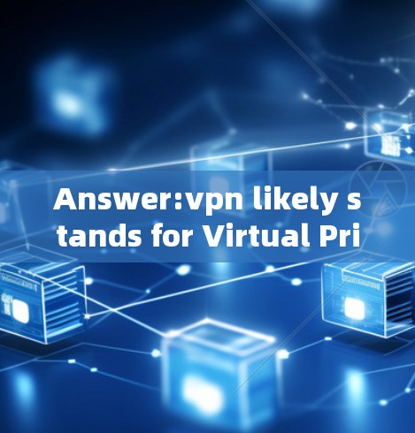 Answer:vpn likely stands for Virtual Private Network VPN)