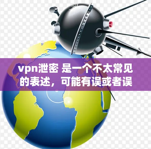 vpn泄密 是一个不太常见的表述,可能有误或者误解。以下是一些可能的解释 vpn泄密 是一个不太常见的表述,可能有误或者误解。以下是一些可能的解释