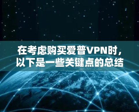 在考虑购买爱普VPN时,以下是一些关键点的总结和建议 在考虑购买爱普VPN时,以下是一些关键点的总结和建议