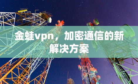 金蛙vpn,加密通信的新解决方案 金蛙vpn,加密通信的新解决方案