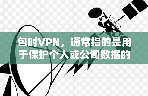 包时VPN,通常指的是用于保护个人或公司数据的网络服务。它可以帮助用户在特定时间内控制流量和访问权限,防止数据被截获或攻击。以下是关于包时VPN的一些详细信息 包时VPN,通常指的是用于保护个人或公司数据的网络服务。它可以帮助用户在特定时间内控制流量和访问权限,防止数据被截获或攻击。以下是关于包时VPN的一些详细信息