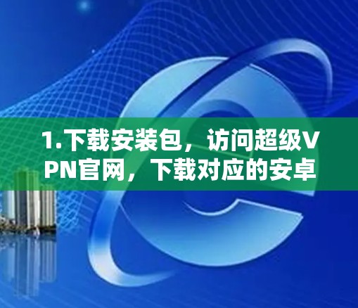 1.下载安装包，访问超级VPN官网，下载对应的安卓版安装包