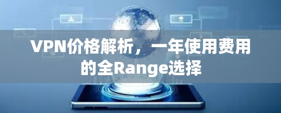 VPN价格解析,一年使用费用的全Range选择 VPN价格解析,一年使用费用的全Range选择