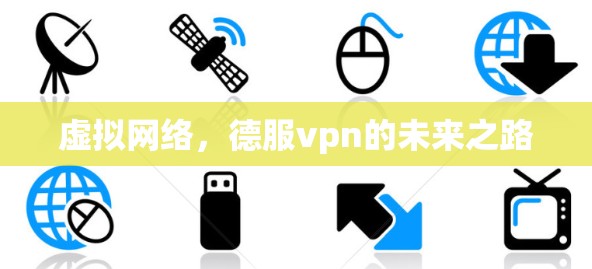 虚拟网络，德服vpn的未来之路
