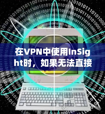 在VPN中使用InSight时,如果无法直接搜索到InSight的服务器列表,可以按照以下步骤操作 在VPN中使用InSight时,如果无法直接搜索到InSight的服务器列表,可以按照以下步骤操作