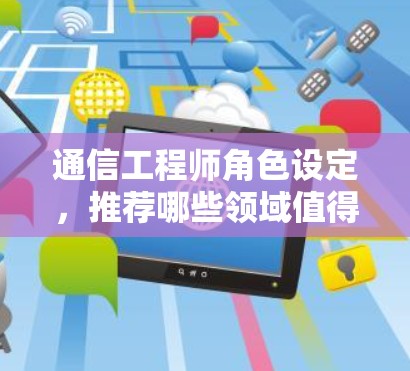 通信工程师角色设定，推荐哪些领域值得探索？
