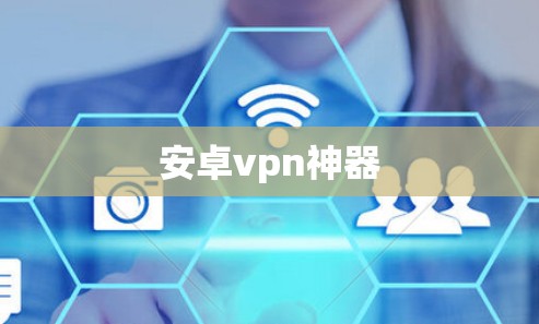 安卓vpn神器 安卓vpn神器