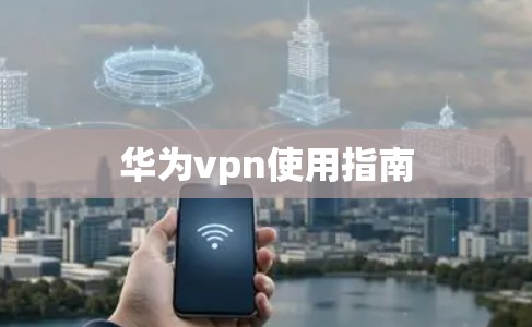 华为vpn使用指南 华为vpn使用指南