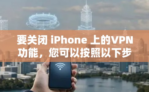 要关闭 iPhone 上的VPN功能,您可以按照以下步骤操作 要关闭 iPhone 上的VPN功能,您可以按照以下步骤操作