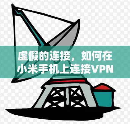 虚假的连接,如何在小米手机上连接VPN?了解你的设备 虚假的连接,如何在小米手机上连接VPN?了解你的设备