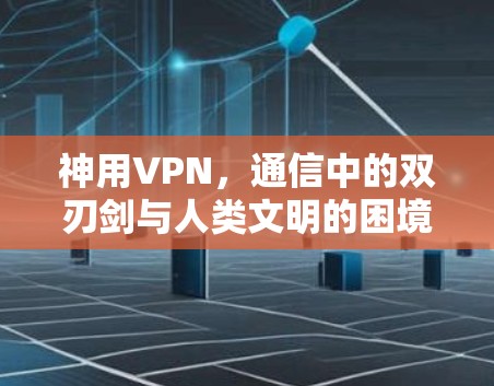 神用VPN，通信中的双刃剑与人类文明的困境