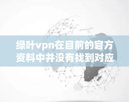 绿叶vpn在目前的官方资料中并没有找到对应的绿叶vpn 安卓版的信息。因此,我需要确认是否绿叶vpn是一个误解,可能是指绿叶软件或其他相关的产品 绿叶vpn在目前的官方资料中并没有找到对应的绿叶vpn 安卓版的信息。因此,我需要确认是否绿叶vpn是一个误解,可能是指绿叶软件或其他相关的产品