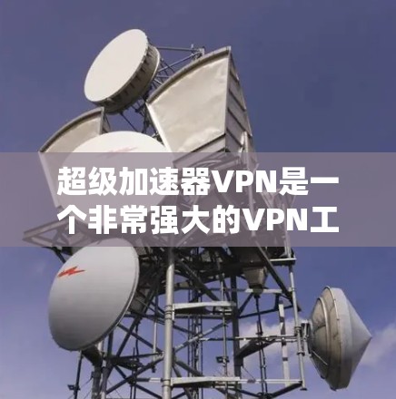 超级加速器VPN是一个非常强大的VPN工具,可以提供高速、安全的网络连接。如果你正在寻找一款功能强大且易于使用的VPN软件,以下是一些推荐的超级加速器VPN选项 超级加速器VPN是一个非常强大的VPN工具,可以提供高速、安全的网络连接。如果你正在寻找一款功能强大且易于使用的VPN软件,以下是一些推荐的超级加速器VPN选项