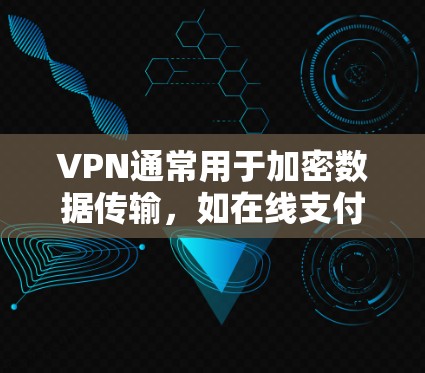 VPN通常用于加密数据传输，如在线支付、视频通话等。以下是一些可能帮助您在安卓设备上使用VPN的方法